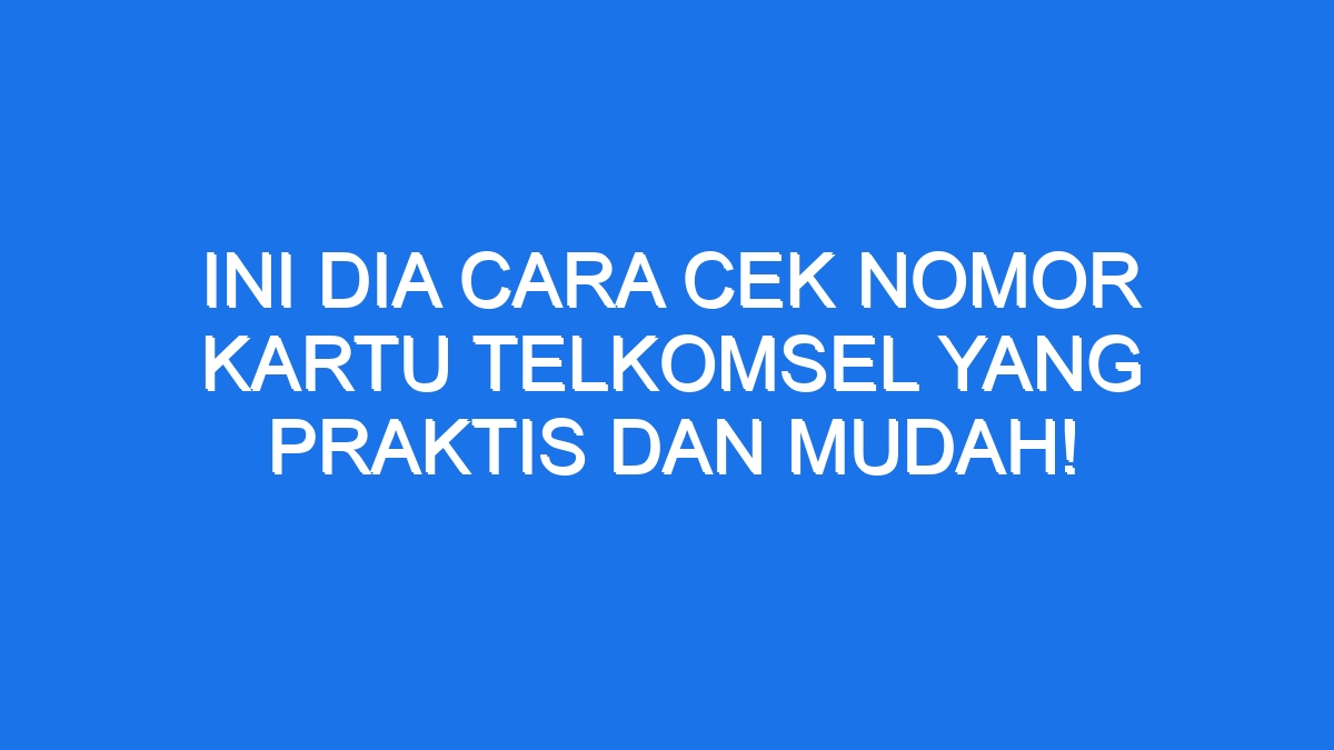 Ini Dia Cara Cek Nomor Kartu Telkomsel Yang Praktis Dan Mudah Ilmiah