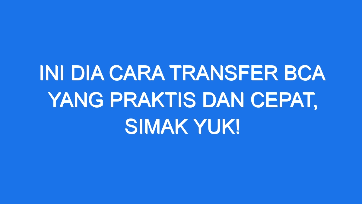 Ini Dia Cara Transfer Bca Yang Praktis Dan Cepat Simak Yuk Ilmiah