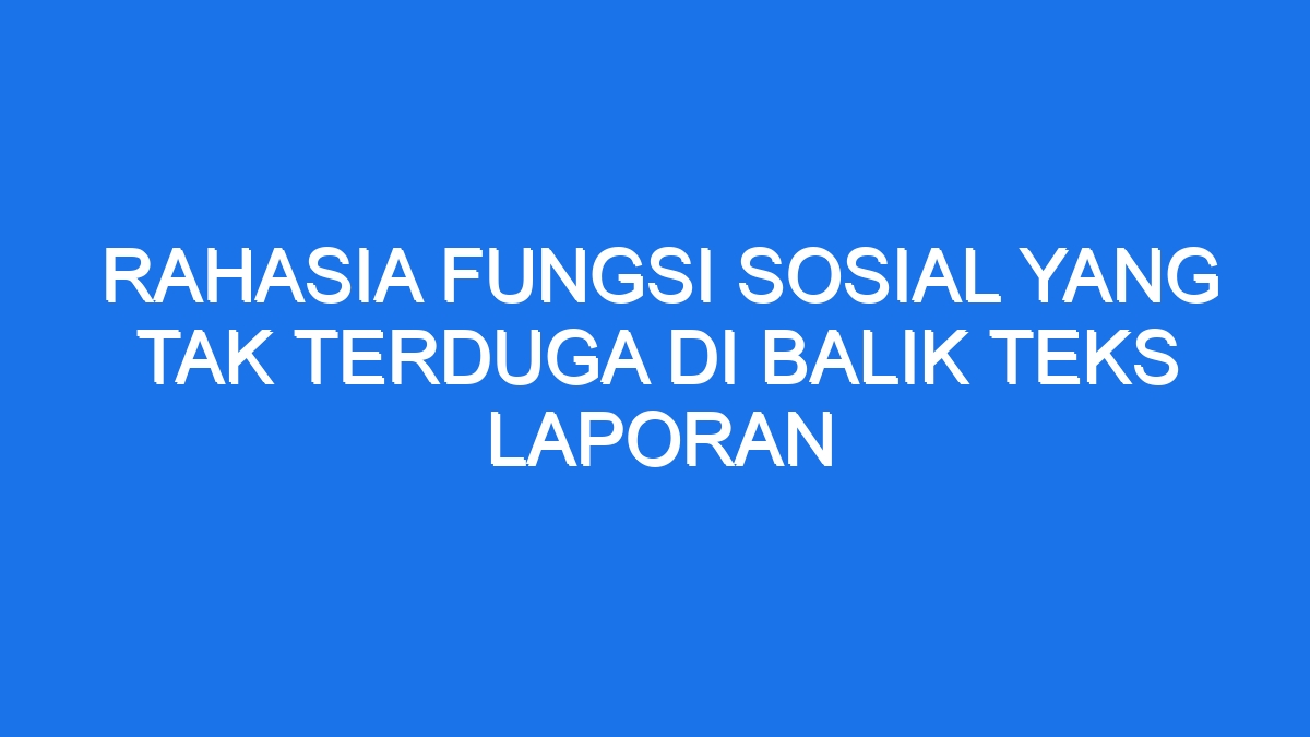 Rahasia Fungsi Sosial Yang Tak Terduga Di Balik Teks Laporan