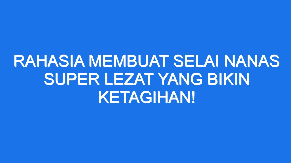 Rahasia Membuat Selai Nanas Super Lezat Yang Bikin Ketagihan