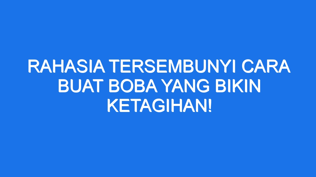 Rahasia Tersembunyi Cara Buat Boba Yang Bikin Ketagihan