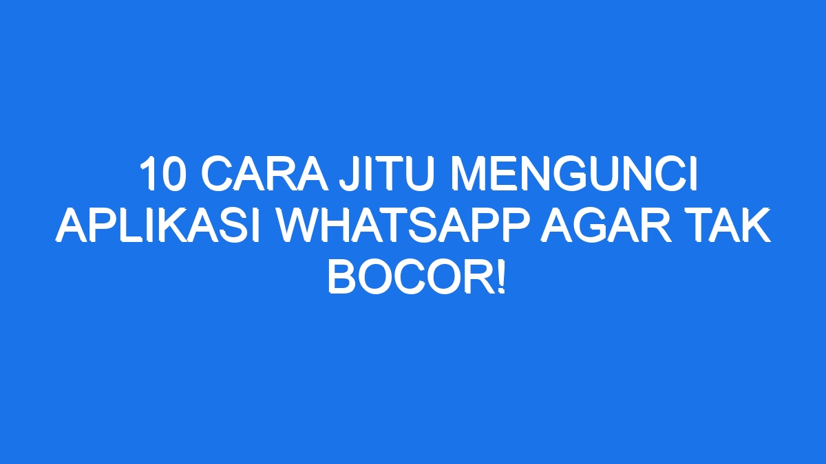 Cara Jitu Mengunci Aplikasi Whatsapp Agar Tak Bocor Ilmiah