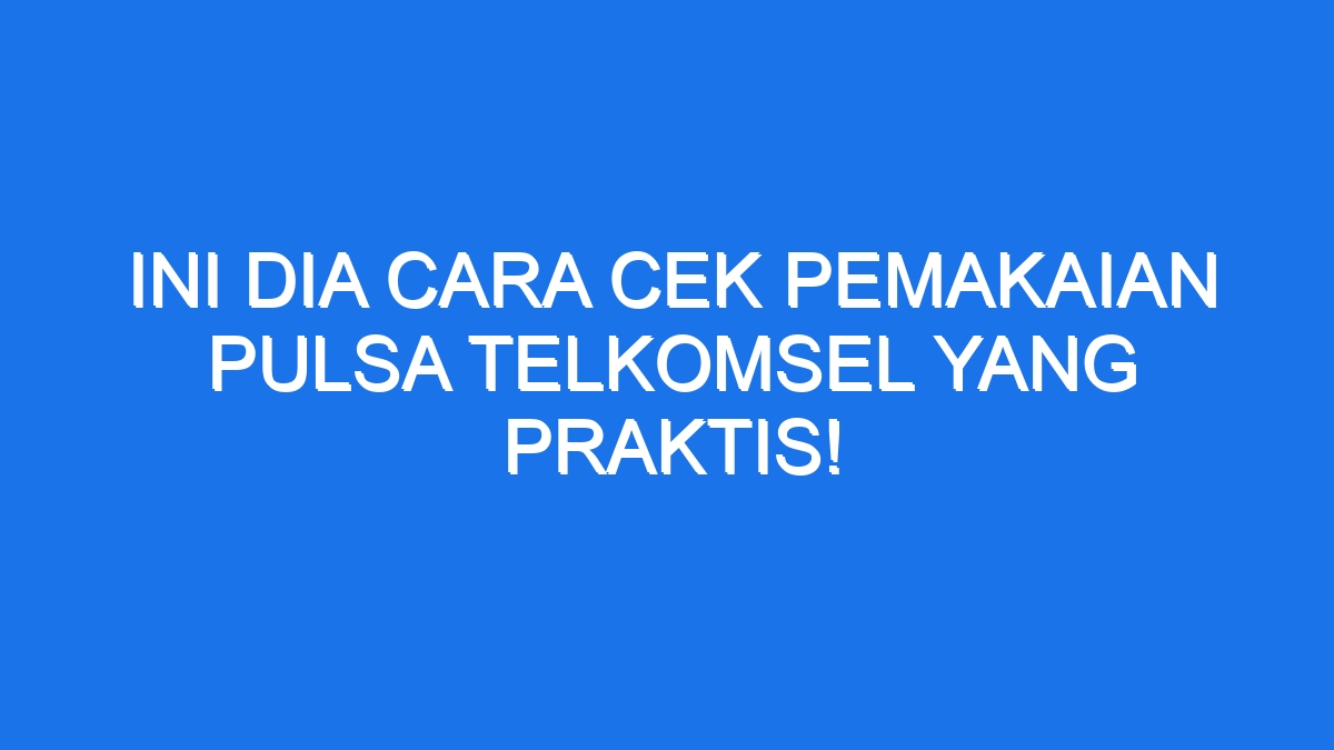 Ini Dia Cara Cek Pemakaian Pulsa Telkomsel Yang Praktis