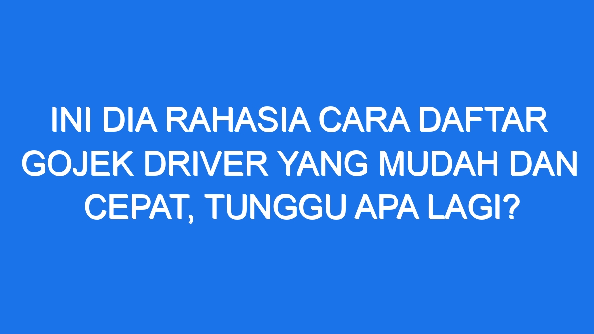 Ini Dia Rahasia Cara Daftar Gojek Driver Yang Mudah Dan Cepat Tunggu