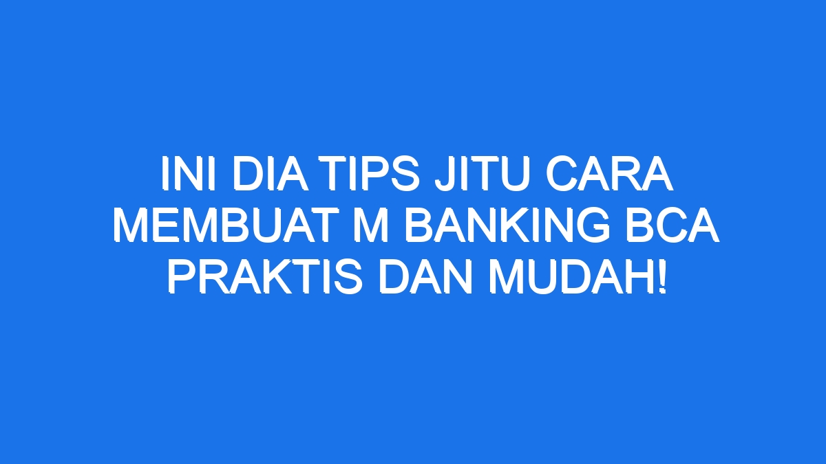 Ini Dia Tips Jitu Cara Membuat M Banking Bca Praktis Dan Mudah