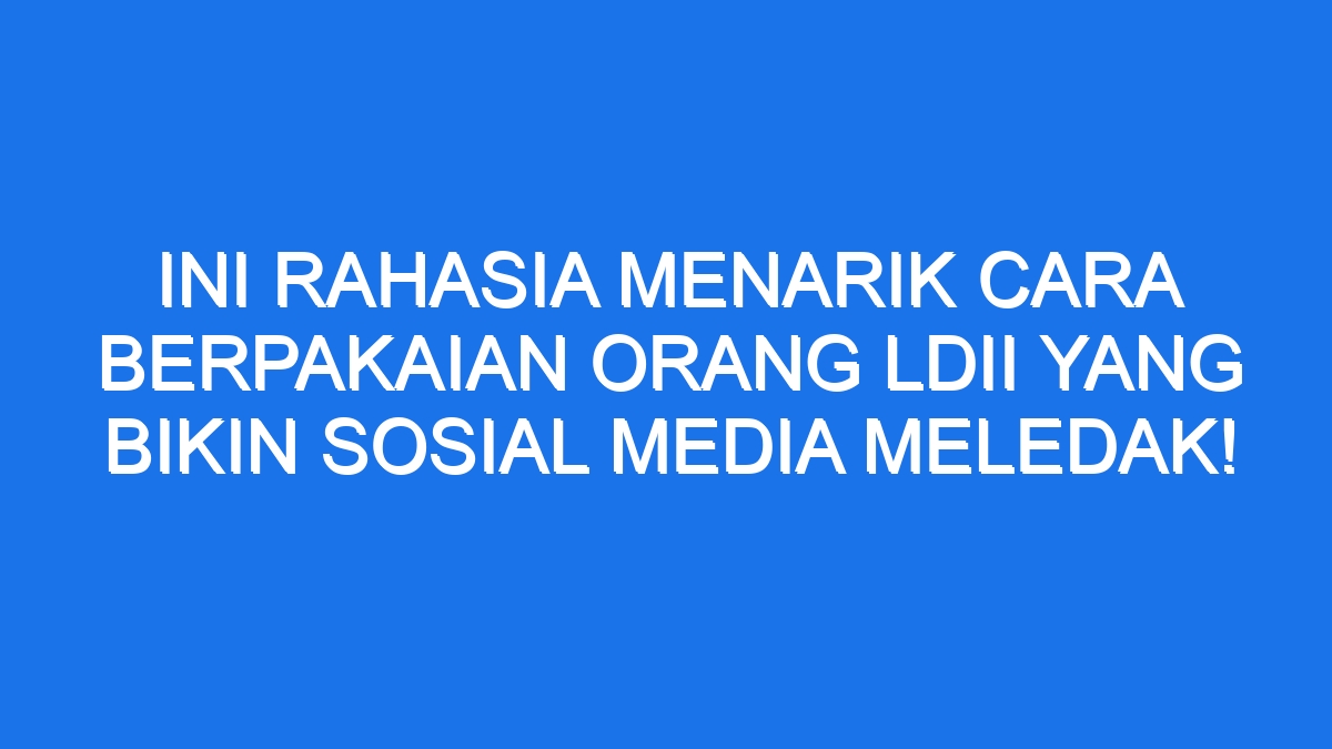 Ini Rahasia Menarik Cara Berpakaian Orang Ldii Yang Bikin Sosial Media