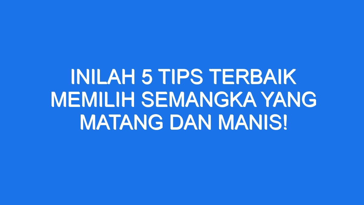 Inilah 5 Tips Terbaik Memilih Semangka Yang Matang Dan Manis