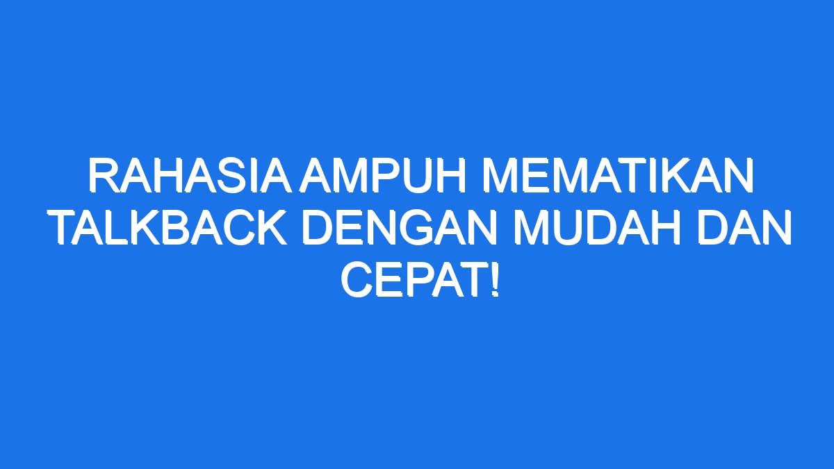 Rahasia Ampuh Mematikan Talkback Dengan Mudah Dan Cepat Ilmiah