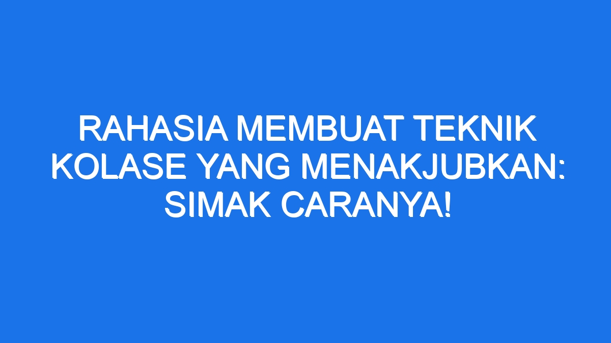 Rahasia Membuat Teknik Kolase Yang Menakjubkan Simak Caranya Ilmiah