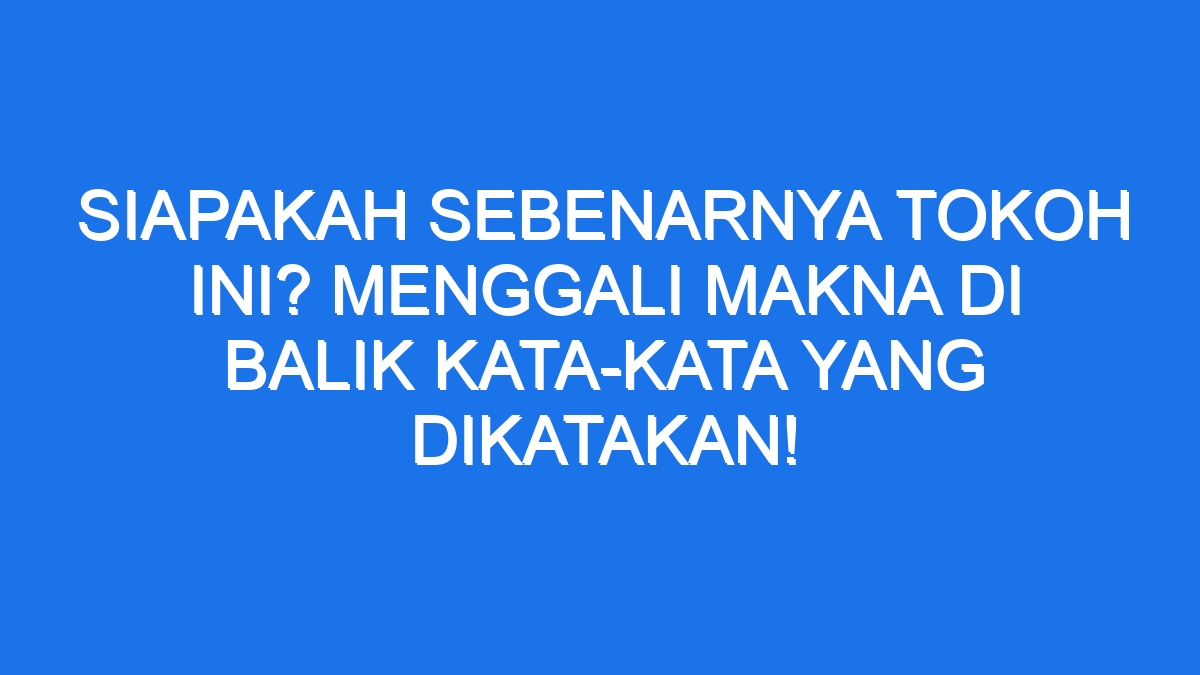 Siapakah Sebenarnya Tokoh Ini Menggali Makna Di Balik Kata Kata Yang