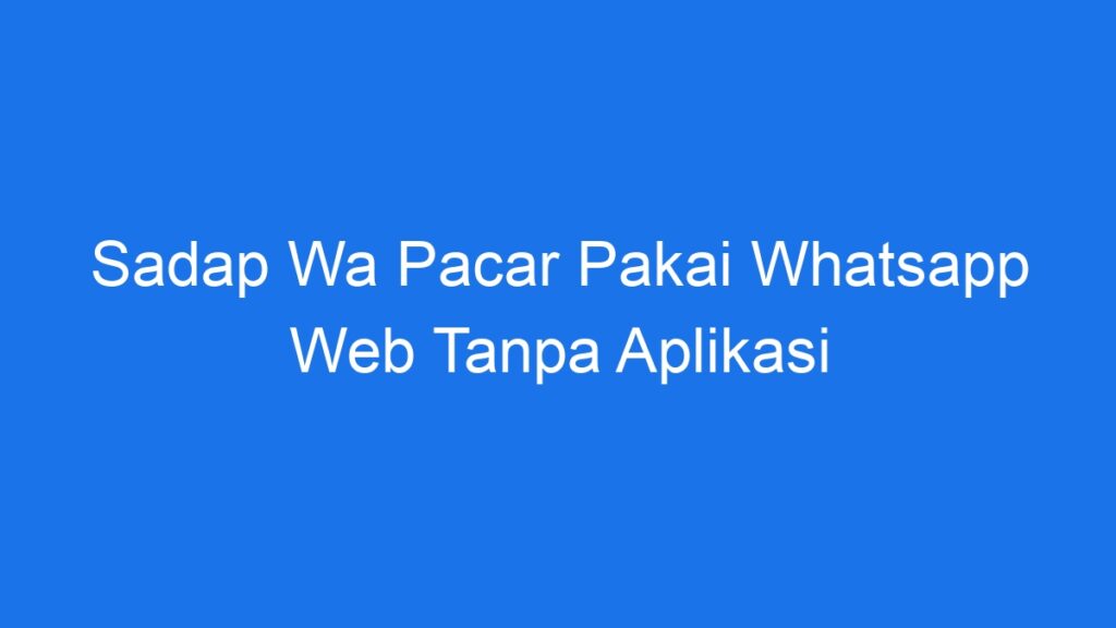 Sadap Wa Pacar Pakai Whatsapp Web Tanpa Aplikasi