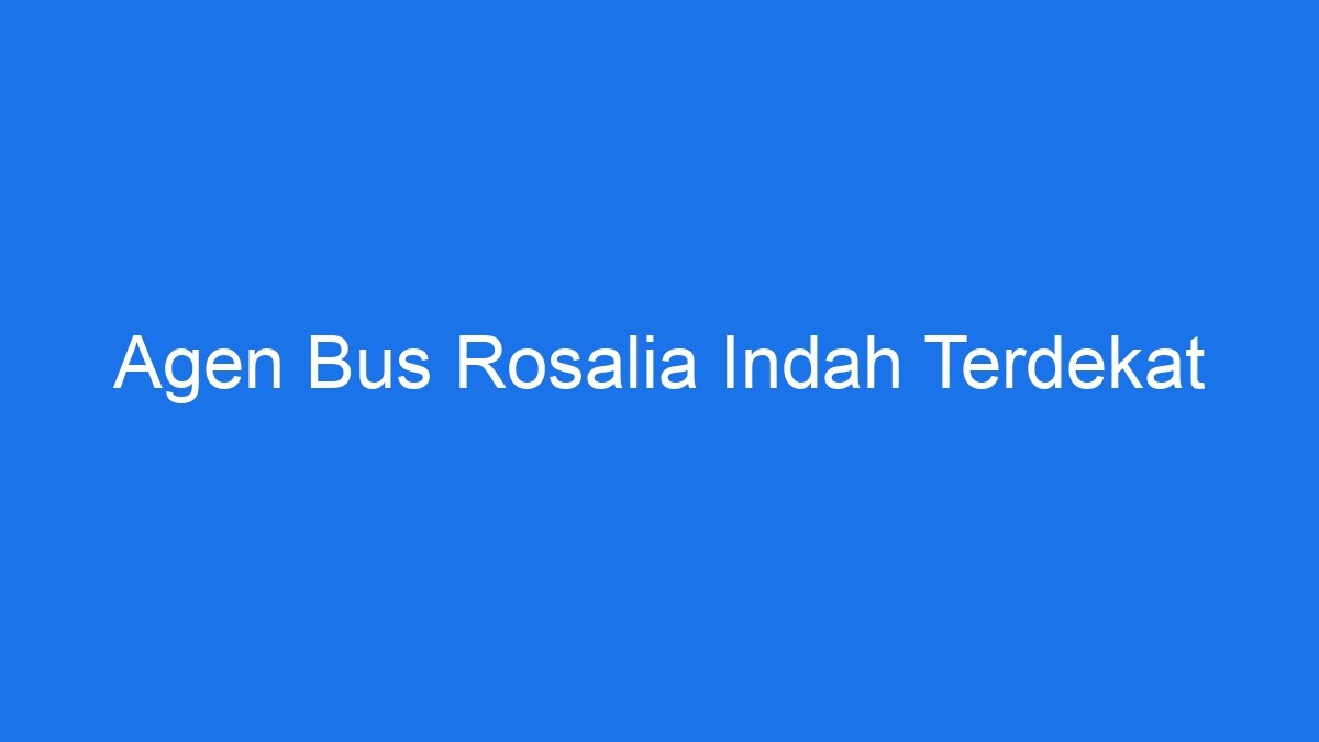 Agen Bus Rosalia Indah Terdekat