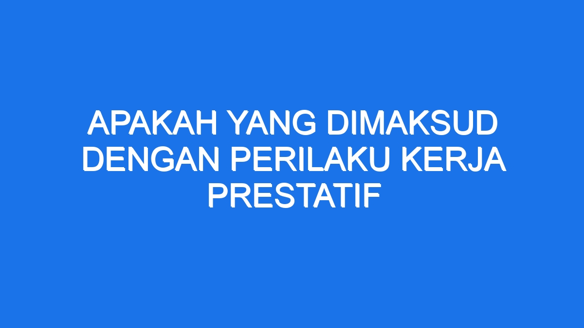 Apakah Yang Dimaksud Dengan Perilaku Kerja Prestatif