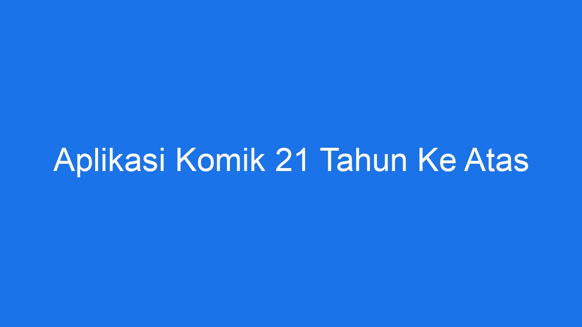 Aplikasi Komik 21 Tahun Ke Atas