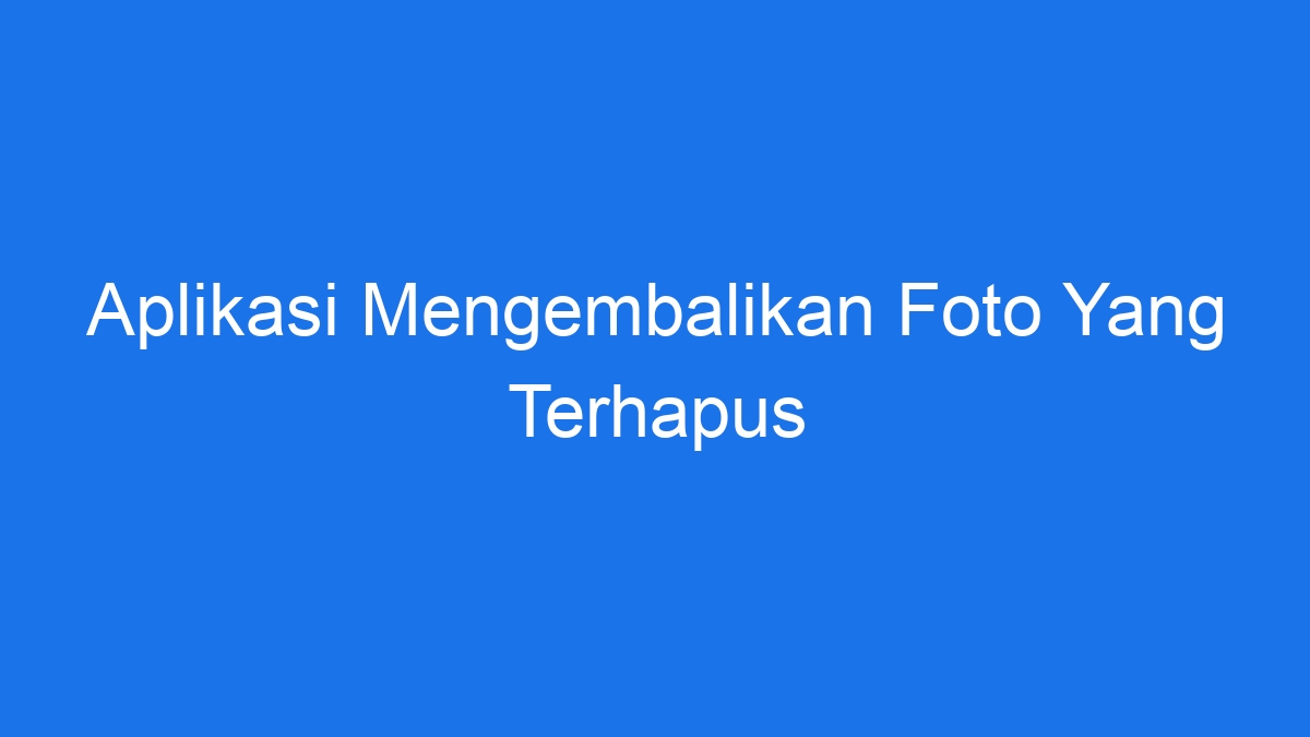 Aplikasi Mengembalikan Foto Yang Terhapus