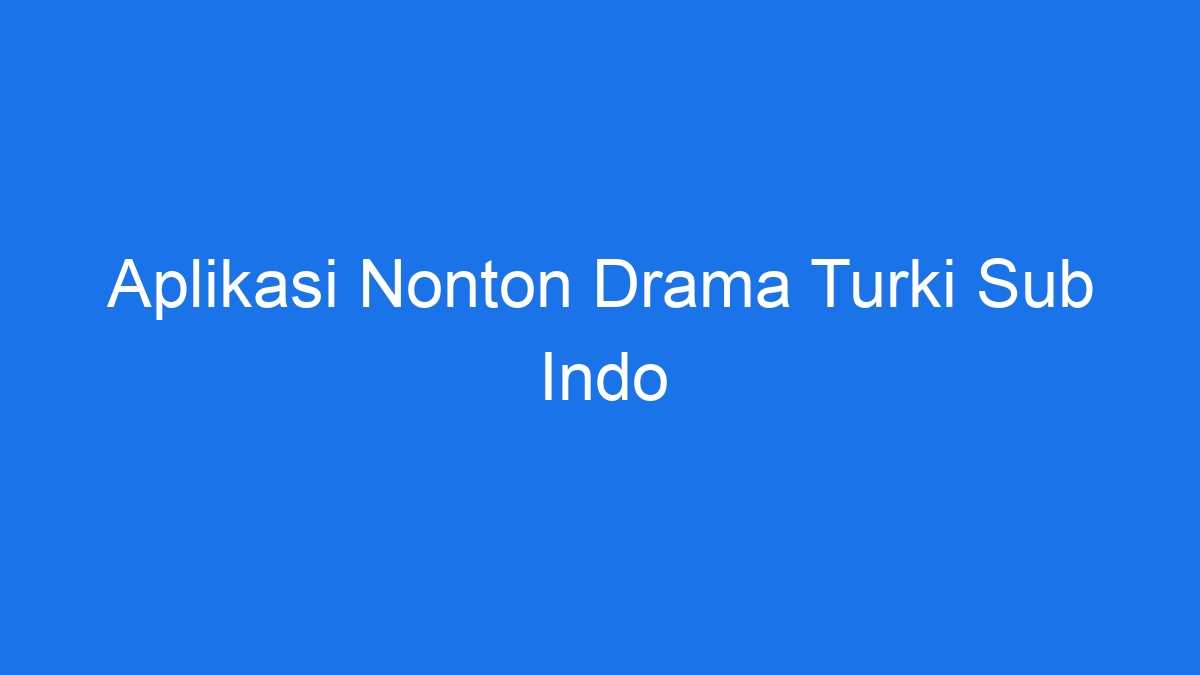 Aplikasi Nonton Drama Turki Sub Indo 