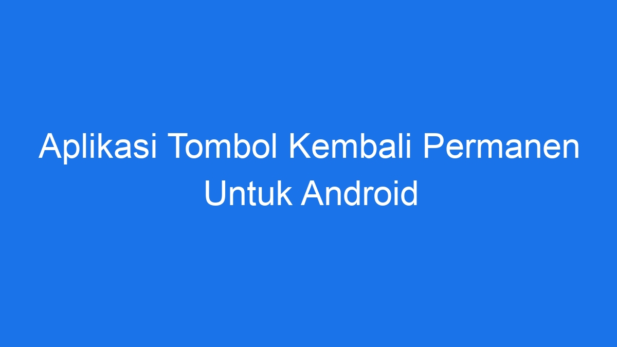 Aplikasi Tombol Kembali Permanen Untuk Android