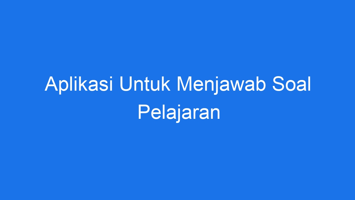 Aplikasi Untuk Menjawab Soal Pelajaran