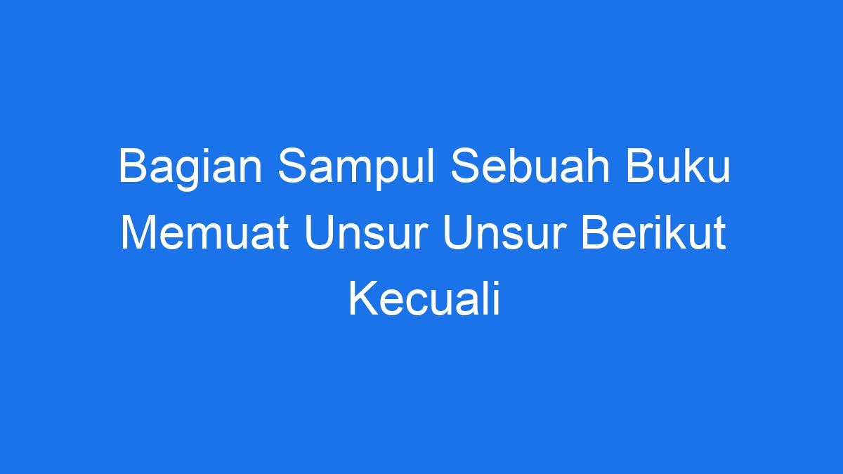 Bagian Sampul Sebuah Buku Memuat Unsur Unsur Berikut Kecuali