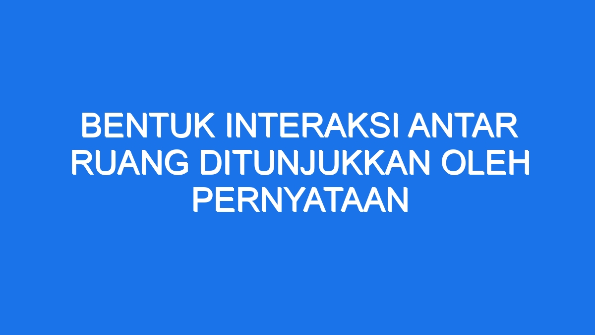 Bentuk Interaksi Antar Ruang Ditunjukkan Oleh Pernyataan