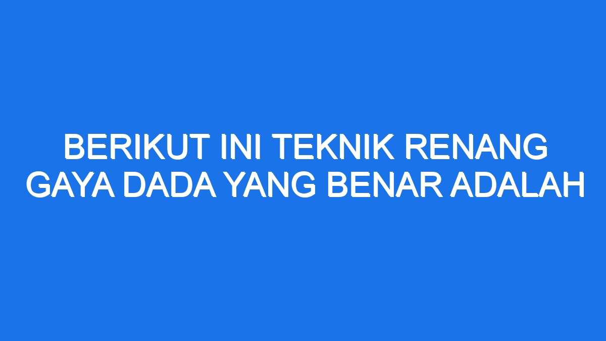 Berikut Ini Teknik Renang Gaya Dada Yang Benar Adalah