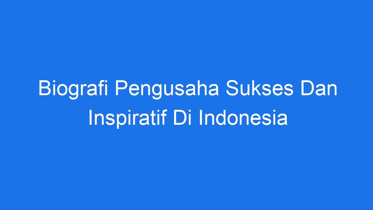 Biografi Pengusaha Sukses Dan Inspiratif Di Indonesia 0015