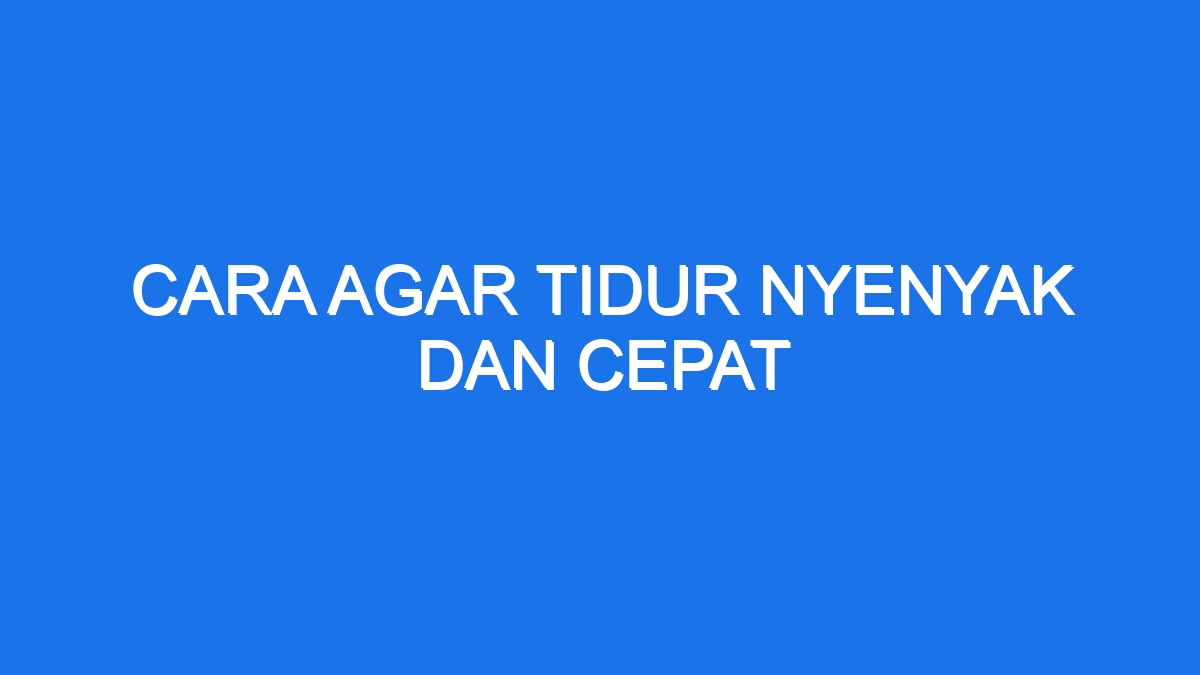 Cara Agar Tidur Nyenyak Dan Cepat