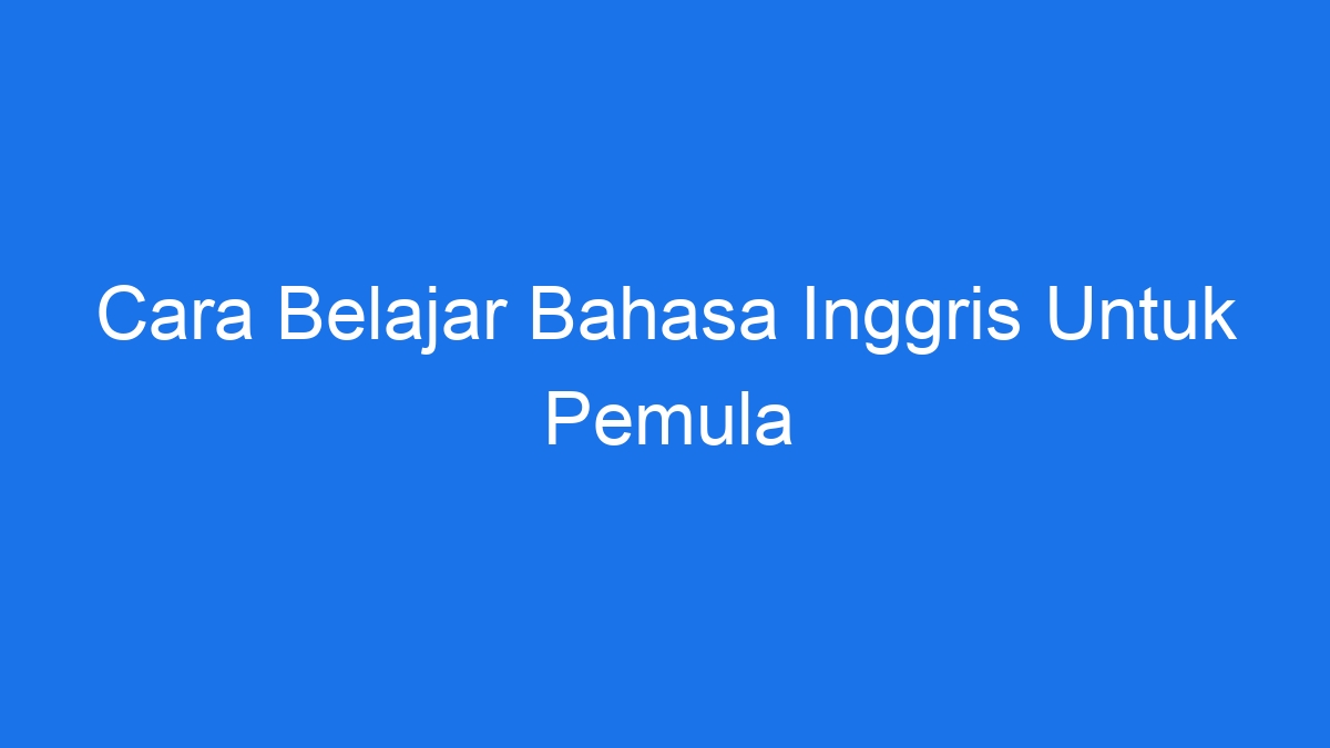 Cara Belajar Bahasa Inggris Untuk Pemula