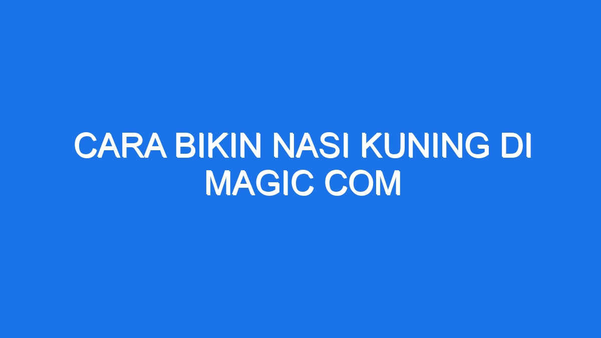 Cara Bikin Nasi Kuning Di Magic Com