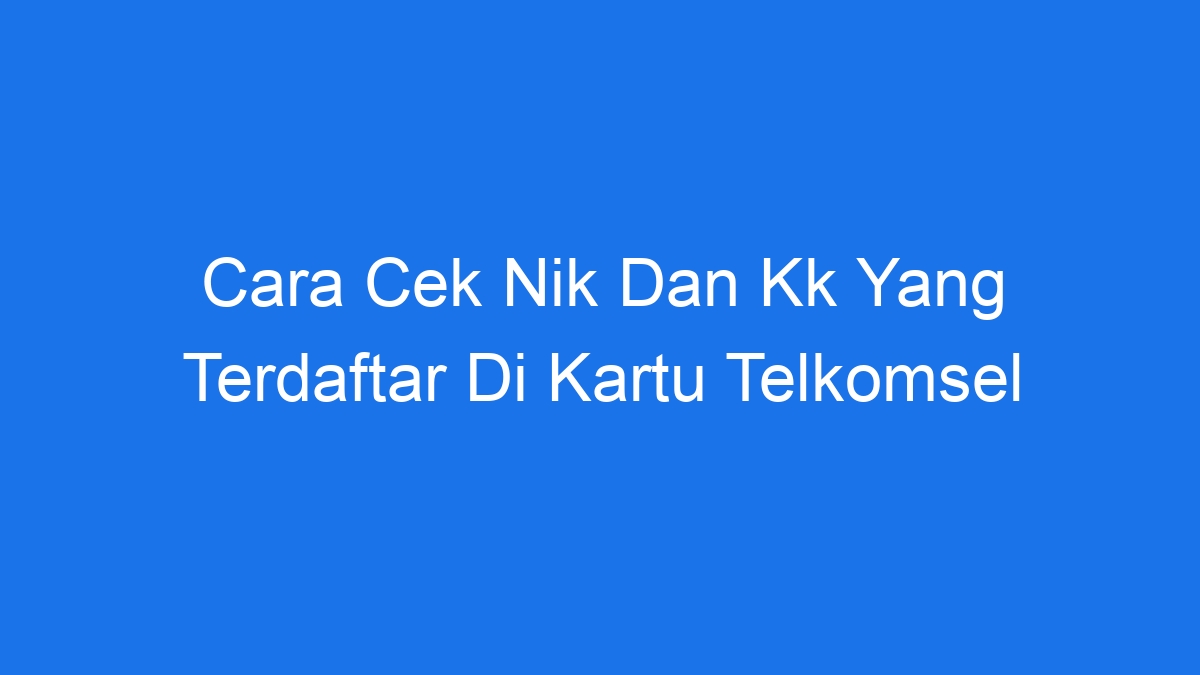 Cara Cek Nik Dan Kk Yang Terdaftar Di Kartu Telkomsel