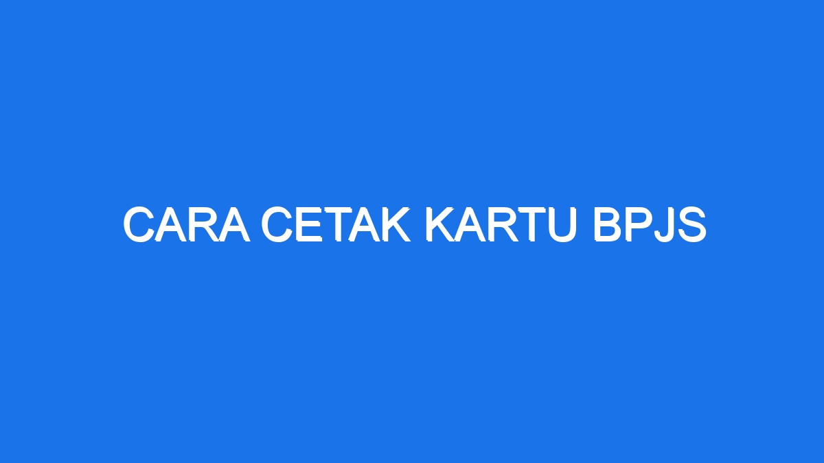 Cara Cetak Kartu Bpjs