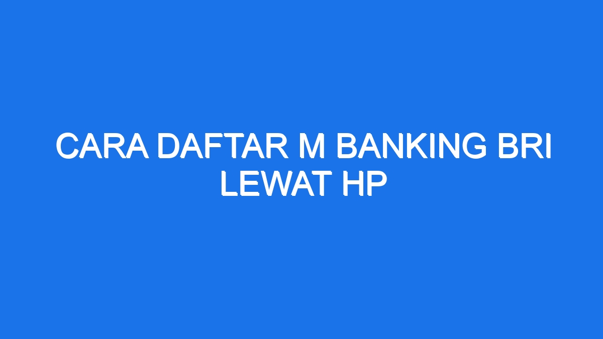 Cara Daftar M Banking Bri Lewat Hp