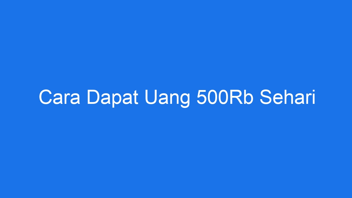 Cara Dapat Uang 500Rb Sehari