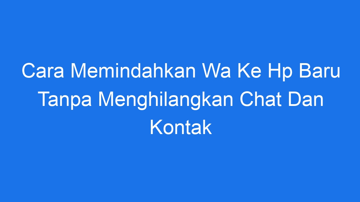 Cara Memindahkan Wa Ke Hp Baru Tanpa Menghilangkan Chat Dan Kontak