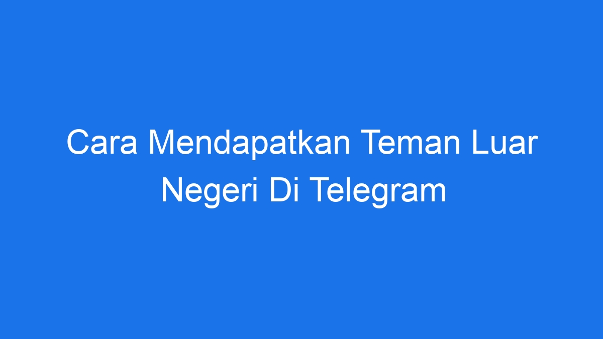 Cara Mendapatkan Teman Luar Negeri Di Telegram