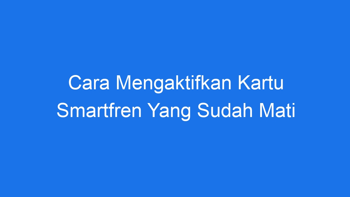 Cara Mengaktifkan Kartu Smartfren Yang Sudah Mati