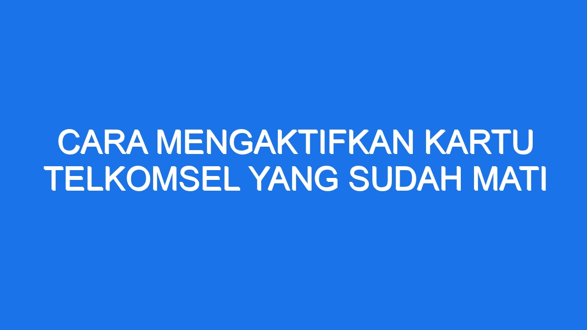 Cara Mengaktifkan Kartu Telkomsel Yang Sudah Mati