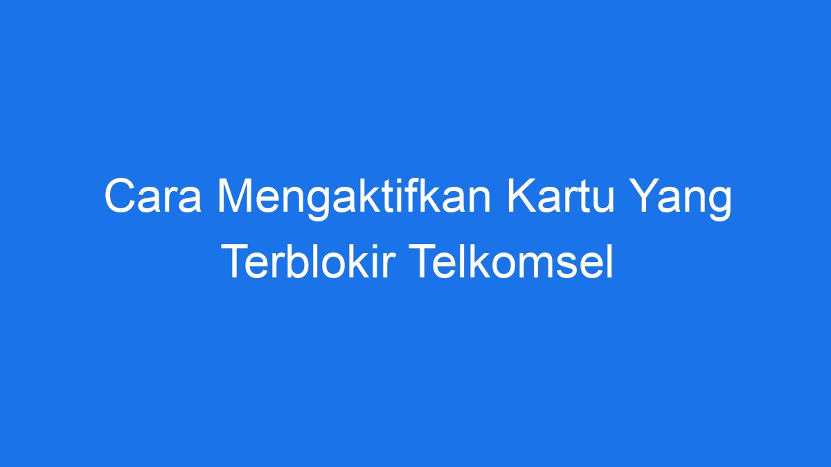 Cara Mengaktifkan Kartu Yang Terblokir Telkomsel