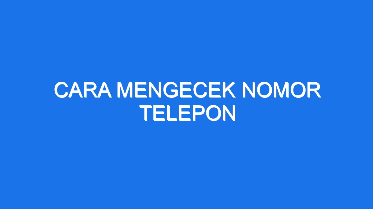 Cara Mengecek Nomor Telepon