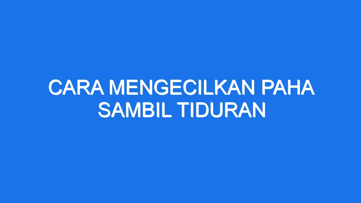 Cara Mengecilkan Paha Sambil Tiduran