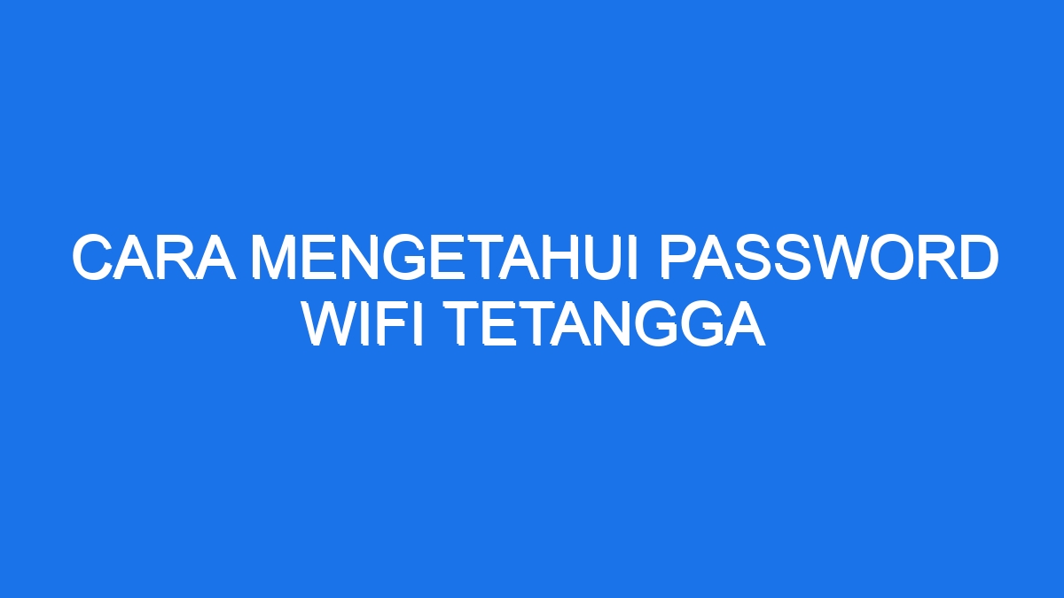 Cara Mengetahui Password Wifi Tetangga