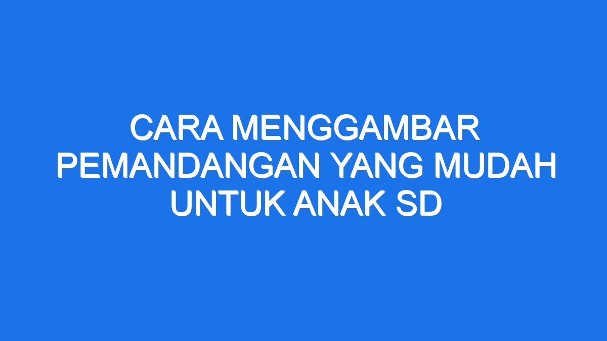 Cara Menggambar Pemandangan Yang Mudah Untuk Anak Sd