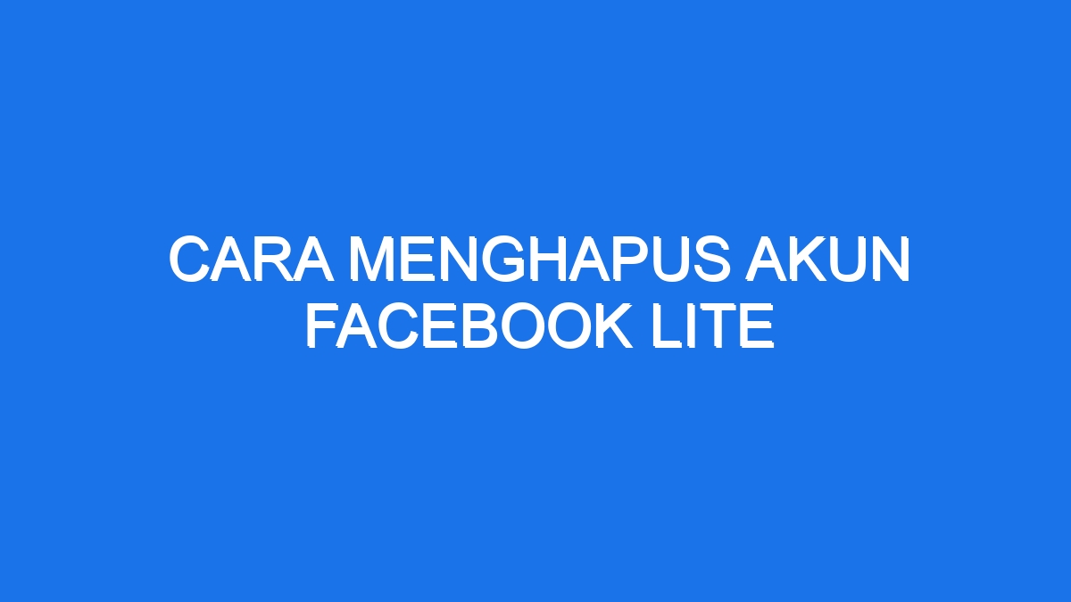 Cara Menghapus Akun Facebook Lite