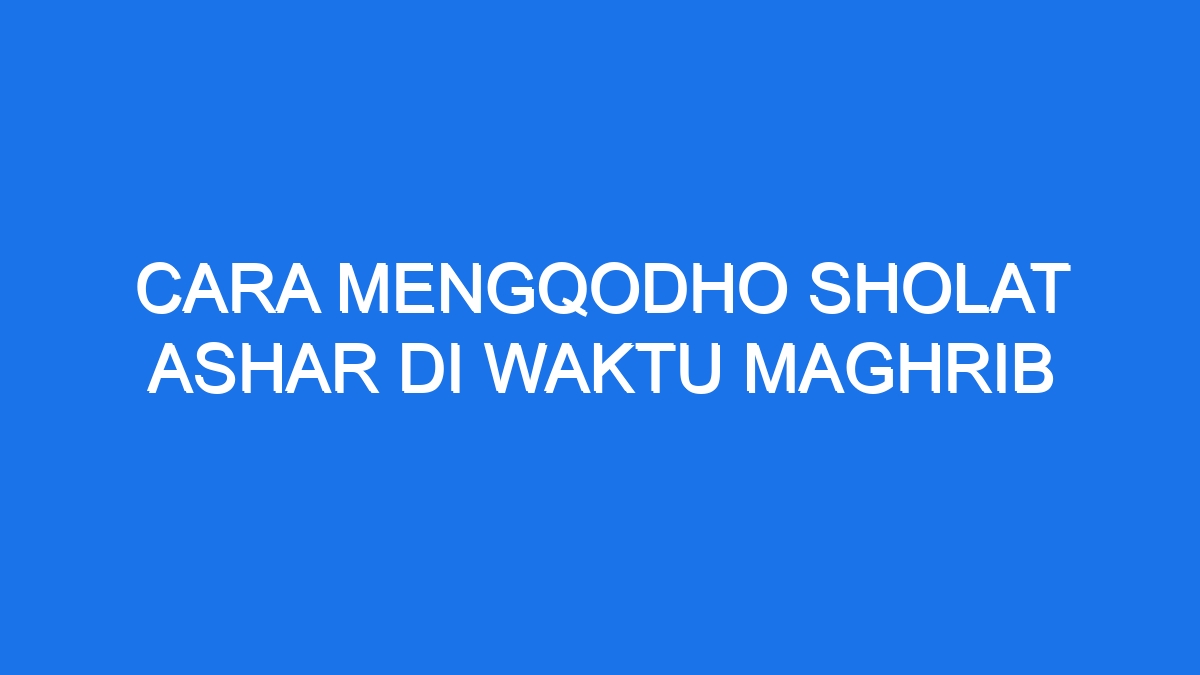 Cara Mengqodho Sholat Ashar Di Waktu Maghrib