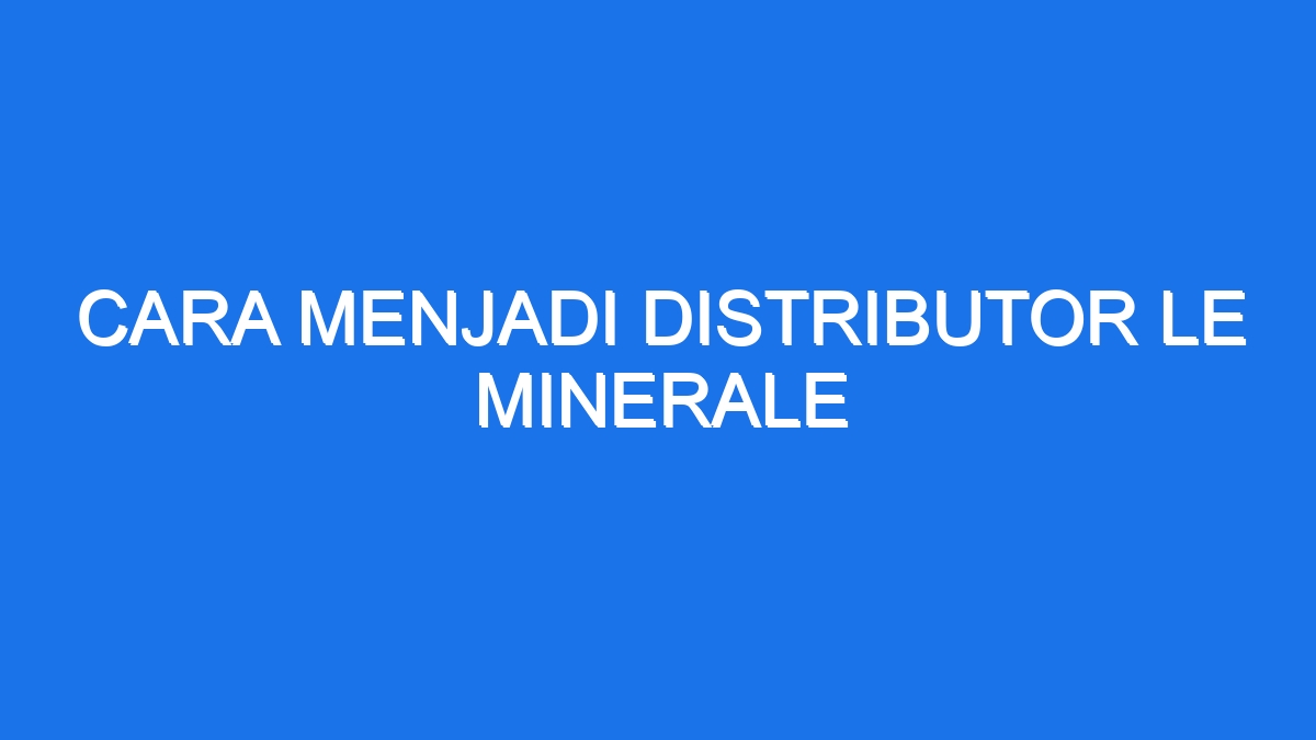 Cara Menjadi Distributor Le Minerale