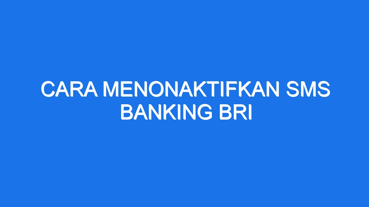 Cara Menonaktifkan Sms Banking Bri