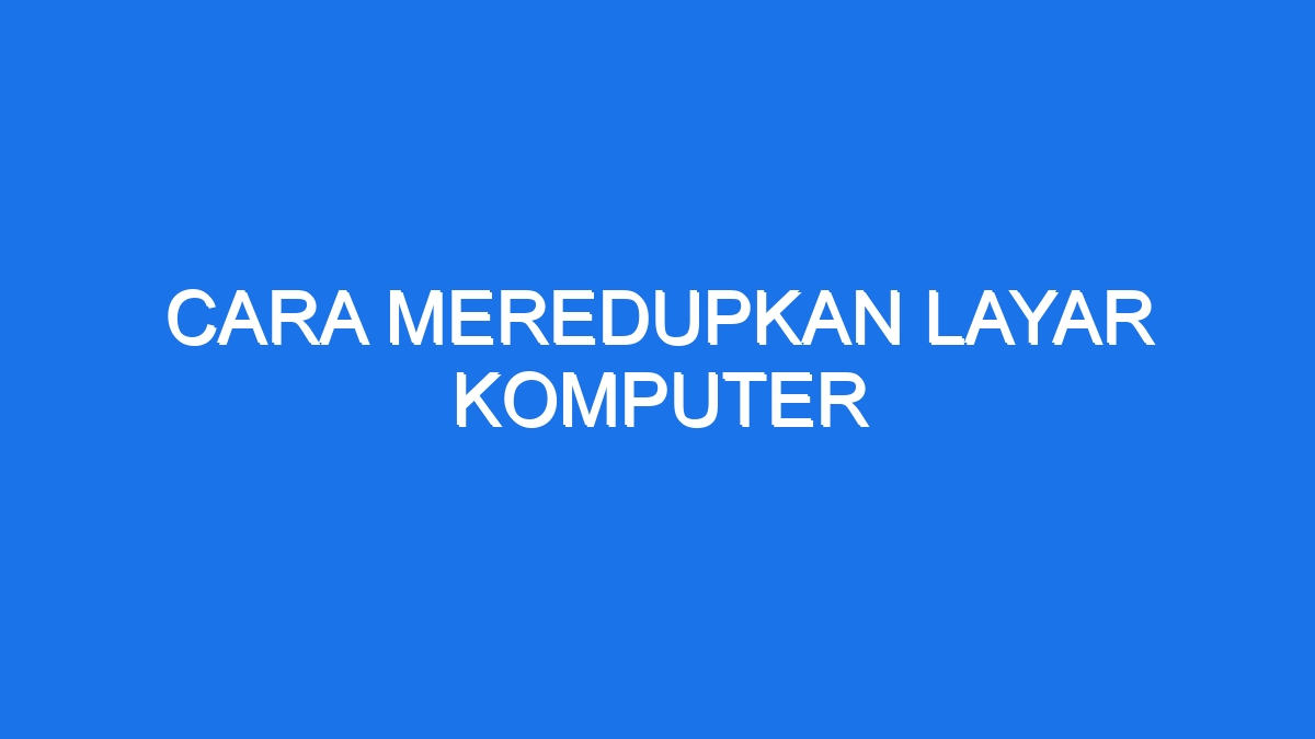 Cara Meredupkan Layar Komputer