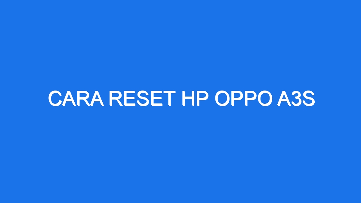 Cara Reset Hp Oppo A3S