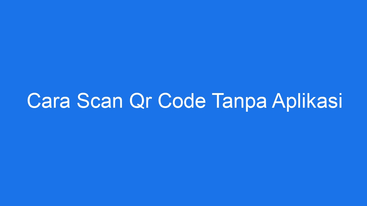 Cara Scan Qr Code Tanpa Aplikasi