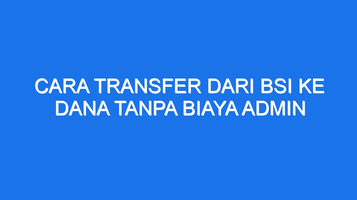 Cara Transfer Dari Bsi Ke Dana Tanpa Biaya Admin